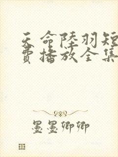 天命陆羽短剧免费播放全集