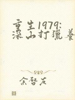 重生1979:深山打猎养家娶老婆小说结局