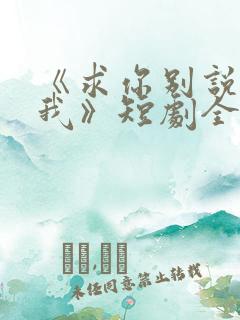 《求你别说喜欢我》短剧全集完整观