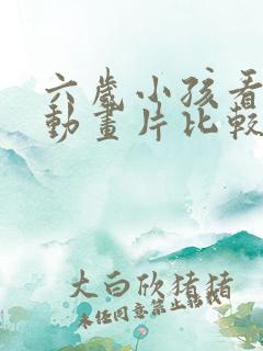 六岁小孩看什么动画片比较好