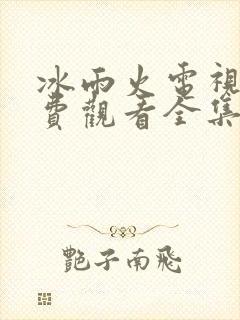 冰雨火电视剧免费观看全集追剧网