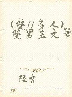 (双//多人)双男主文笔趣阁