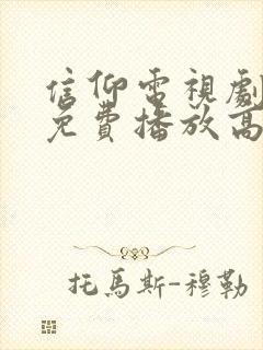 信仰电视剧全集免费播放高清在线观看