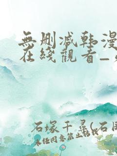 无删减韩漫免费在线观看_第一漫画