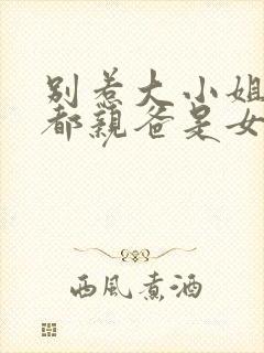 别惹大小姐他京都亲爸是女儿奴短剧免费播放