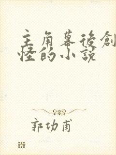 主角幕后创造鬼怪的小说