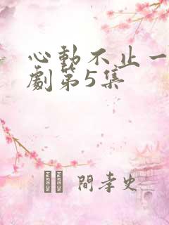 心动不止一刻短剧第5集
