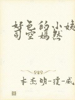 好色的小姨叶凡司空嫣然