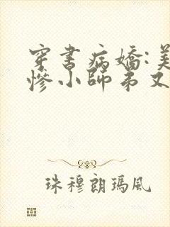 穿书病娇:美强惨小师弟又黑化了小说免费