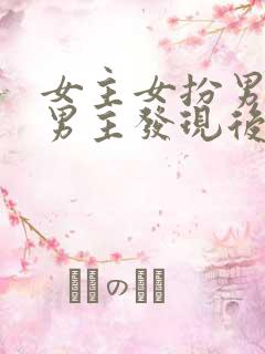 女主女扮男装被男主发现后强取豪夺