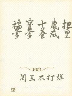 福宝十岁把纨绔爹爹养成皇帝第1集