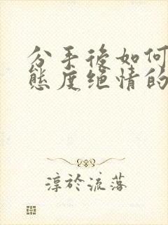 分手后如何挽回态度绝情的前任