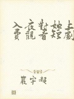 入夜对她上瘾免费观看短剧