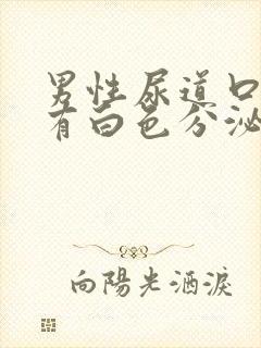 男性尿道口红肿有白色分泌物是什么病