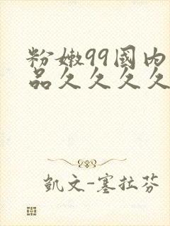 粉嫩99国内精品久久久久久久