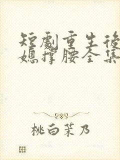 短剧重生后为儿媳撑腰全集免费