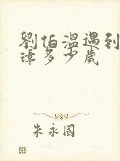 刘伯温遇到朱元璋多少岁