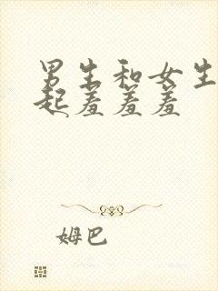 男生和女生在一起羞羞羞