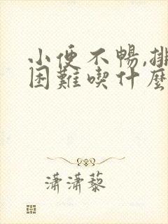 小便不畅,排尿困难吃什么药