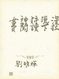 女神狩猎漫画免费阅读下拉式漫画资源