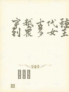 穿越古代种马推到众多女主的小说