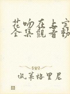 花吻在上完整版全集观看动漫