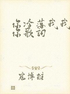 你冷落我我放弃你歌词