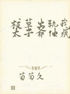 校草出轨我闪婚太子爷他疯了短剧免费观看