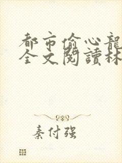 都市偷心龙爪手全文阅读林天龙