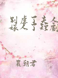别虐了夫人她要嫁人了短剧