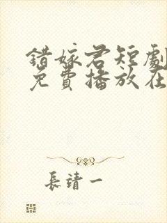 错嫁君短剧全集免费播放在线观看