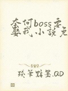 奈何boss要娶我小说免费阅读