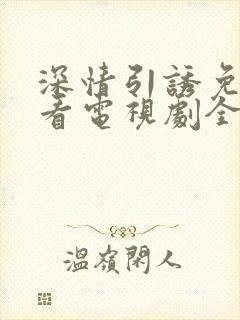 深情引诱免费观看电视剧全集高清版