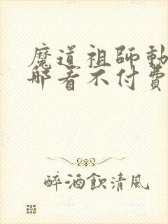 魔道祖师动漫在哪看不付费