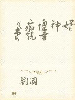 《痴傻神婿》免费观看