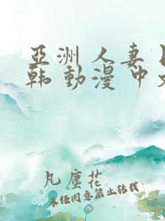 亚洲 人妻 日韩 动漫 中文