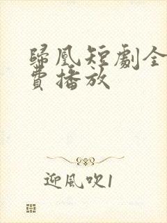 归凰短剧全集免费播放