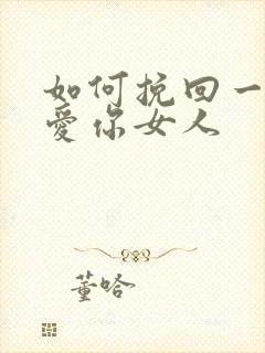 如何挽回一个不爱你女人