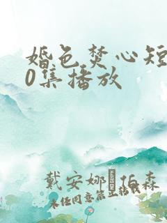 婚色焚心短剧70集播放