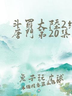 斗罗大陆2绝世唐门第20集