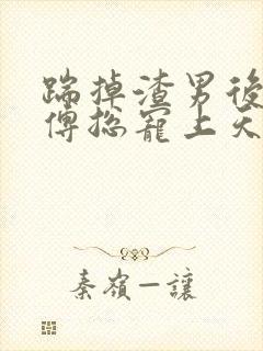 踹掉渣男后我被傅总宠上天短剧