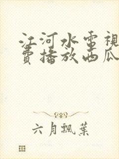 江河水电视剧免费播放西瓜