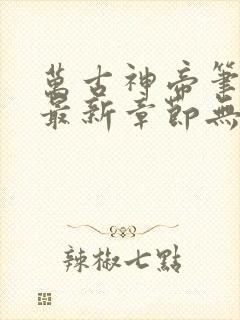 万古神帝笔趣阁最新章节无弹窗