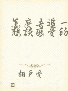 怎么去追一个不想谈恋爱的女生