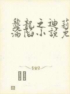 盘龙之迪莉娅的沦陷小说免费阅读