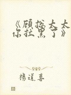 《顾总太太又把你拉黑了》短剧