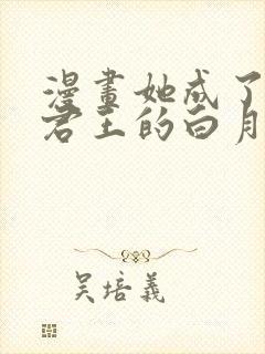 漫画她成了病娇君王的白月光免费