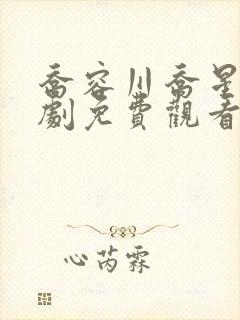 乔容川乔星叶短剧免费观看