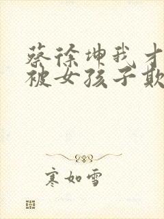 蔡徐坤我才不会被女孩子欺负呢