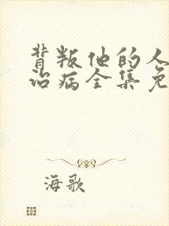 背叛他的人求他治病全集免费观看